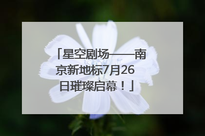 星空剧场——南京新地标7月26日璀璨启幕！